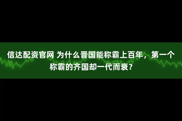 信达配资官网 为什么晋国能称霸上百年，第一个称霸的齐国却一代而衰？