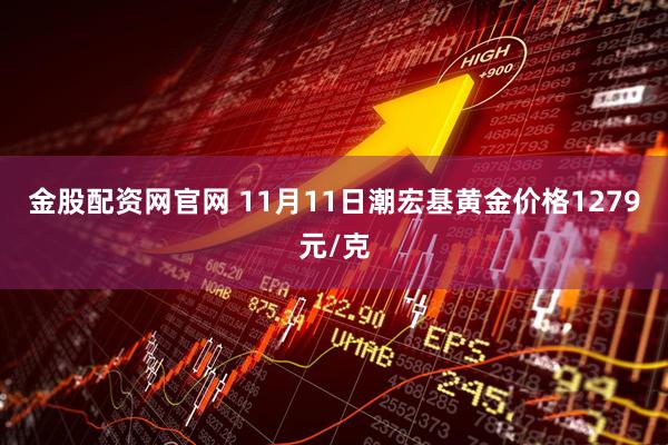金股配资网官网 11月11日潮宏基黄金价格1279元/克
