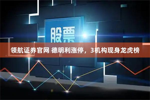 领航证券官网 德明利涨停，3机构现身龙虎榜