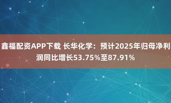 鑫福配资APP下载 长华化学：预计2025年归母净利润同比增长53.75%至87.91%