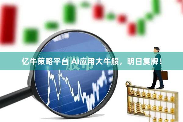 亿牛策略平台 AI应用大牛股，明日复牌！