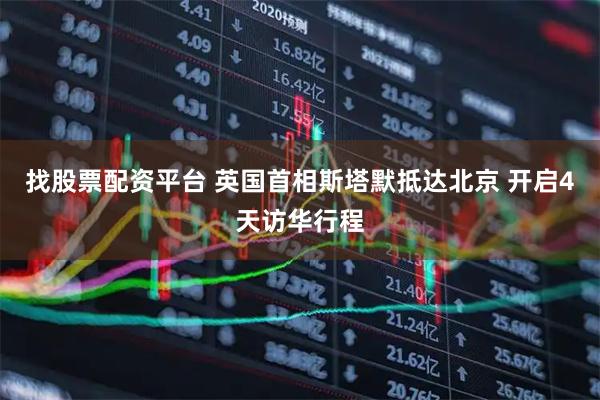 找股票配资平台 英国首相斯塔默抵达北京 开启4天访华行程