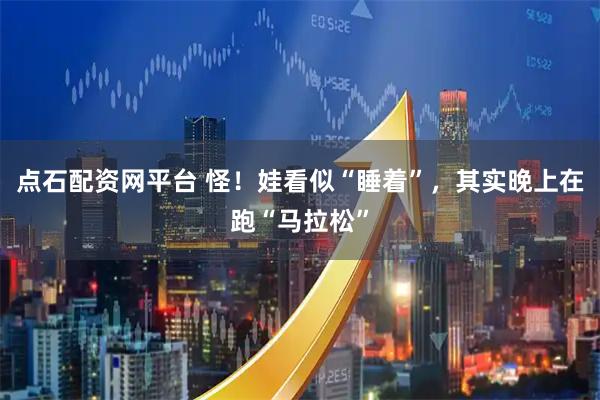 点石配资网平台 怪！娃看似“睡着”，其实晚上在跑“马拉松”