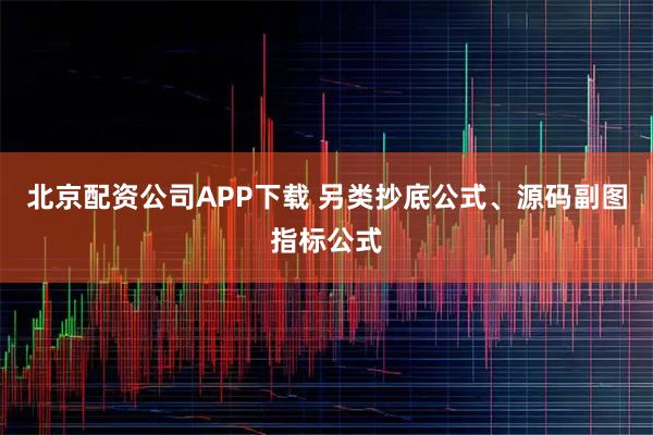 北京配资公司APP下载 另类抄底公式、源码副图指标公式